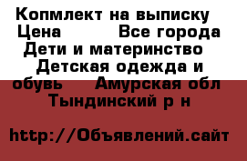 Копмлект на выписку › Цена ­ 800 - Все города Дети и материнство » Детская одежда и обувь   . Амурская обл.,Тындинский р-н